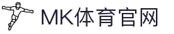 MK体育(MK SPORTS)官网首页 - 将体育激情传递给每一个角落